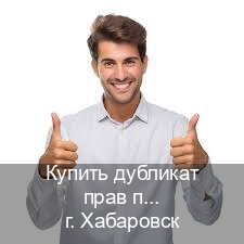 Оформление документы в г. Хабаровск (Купить дубликат прав после лишения в Хабаровске — Строго официально) - инструктор Алексей 92